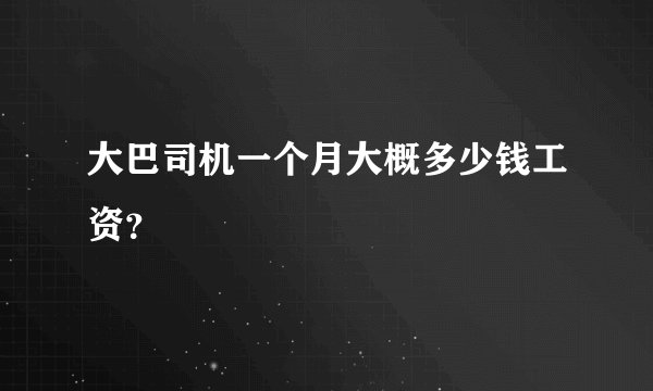 大巴司机一个月大概多少钱工资？