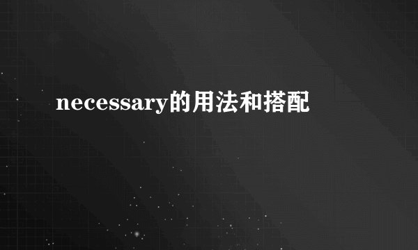 necessary的用法和搭配
