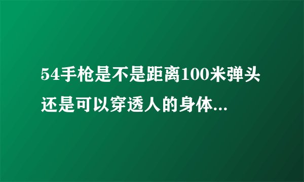 54手枪是不是距离100米弹头还是可以穿透人的身体?它的最大射程是多少米？