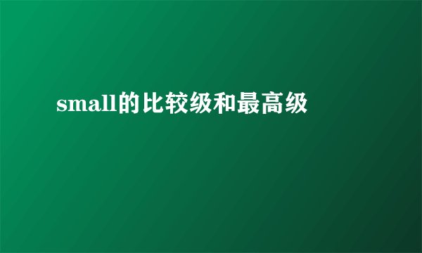small的比较级和最高级