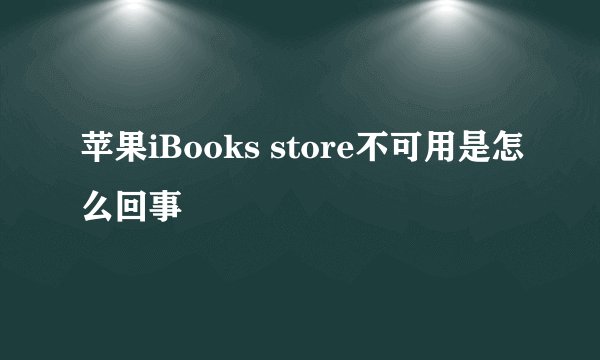 苹果iBooks store不可用是怎么回事