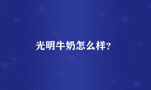 光明牛奶怎么样？