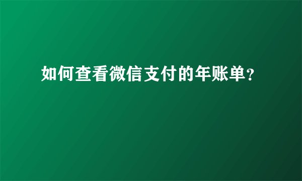 如何查看微信支付的年账单？