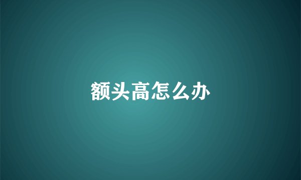 额头高怎么办