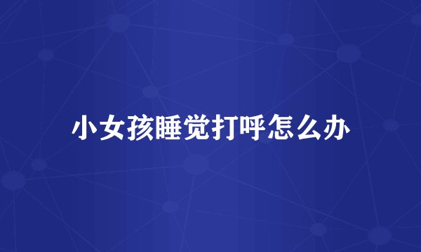 小女孩睡觉打呼怎么办