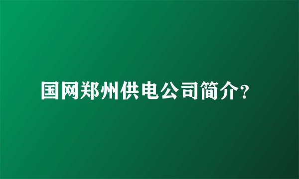国网郑州供电公司简介？