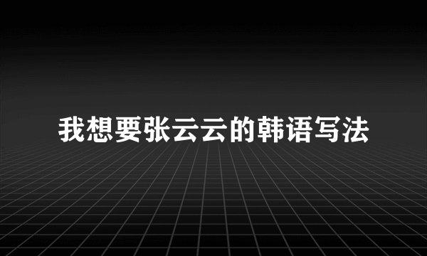 我想要张云云的韩语写法