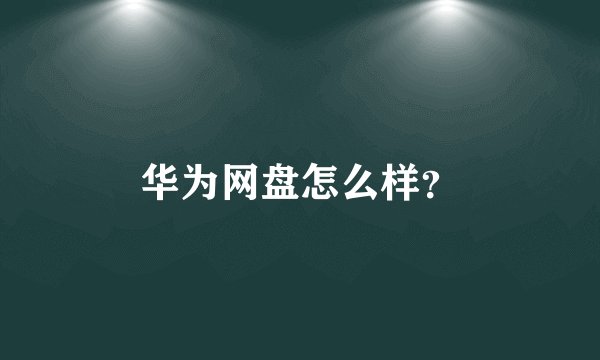 华为网盘怎么样？