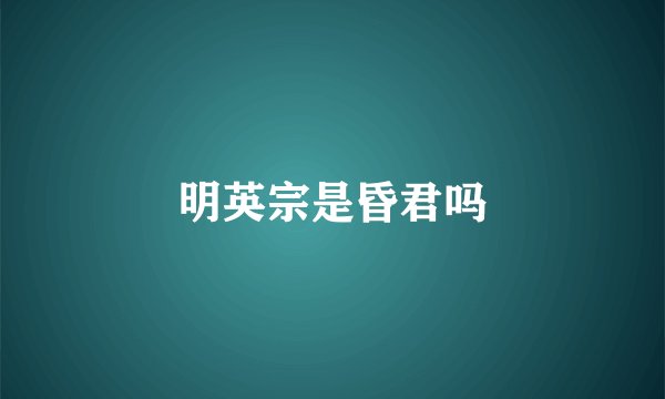 明英宗是昏君吗