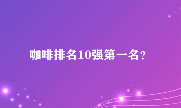 咖啡排名10强第一名？