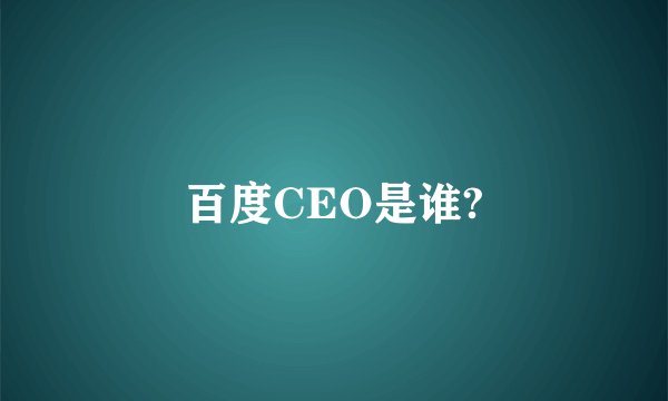 百度CEO是谁?