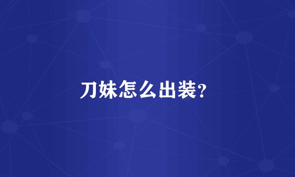 刀妹怎么出装？