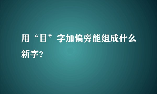 用“目”字加偏旁能组成什么新字？
