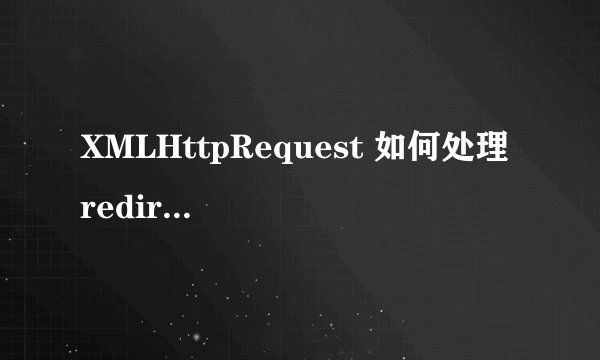 XMLHttpRequest 如何处理 redirect (转)
