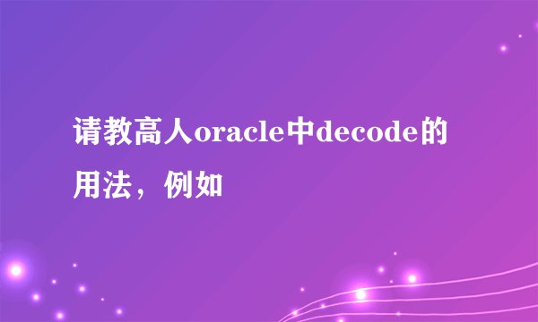 请教高人oracle中decode的用法，例如