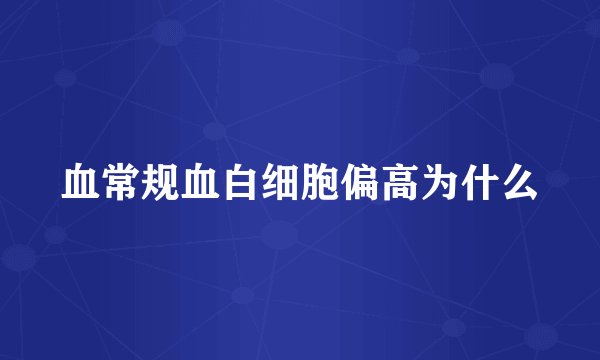 血常规血白细胞偏高为什么