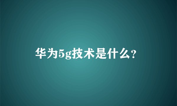 华为5g技术是什么？
