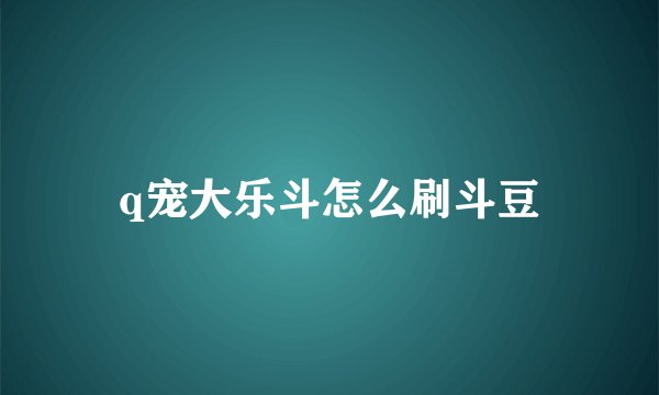 q宠大乐斗怎么刷斗豆