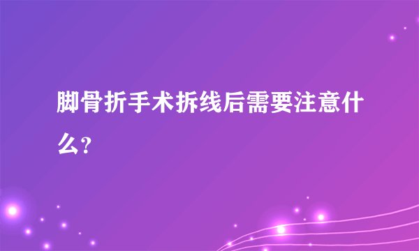 脚骨折手术拆线后需要注意什么？