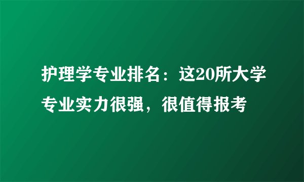 护理学专业排名：这20所大学专业实力很强，很值得报考