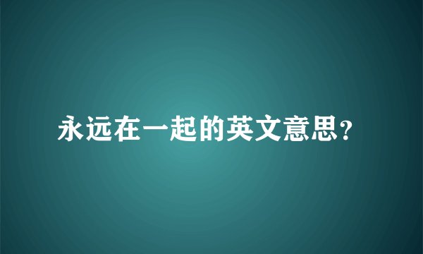 永远在一起的英文意思？