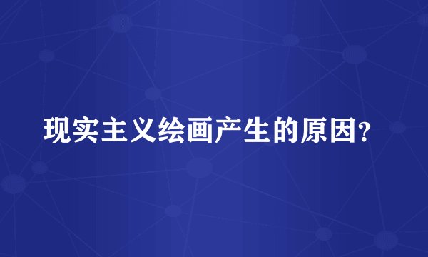 现实主义绘画产生的原因？