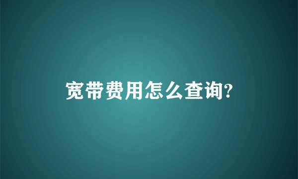 宽带费用怎么查询?