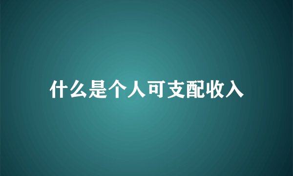 什么是个人可支配收入