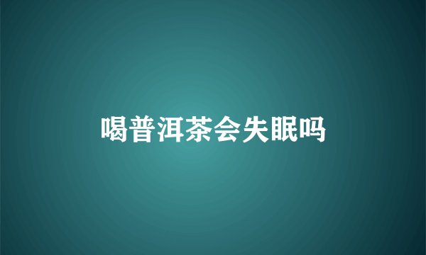喝普洱茶会失眠吗