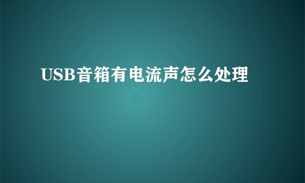 USB音箱有电流声怎么处理