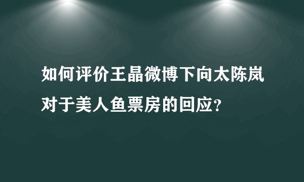 如何评价王晶微博下向太陈岚对于美人鱼票房的回应？