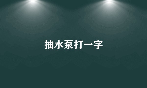 抽水泵打一字