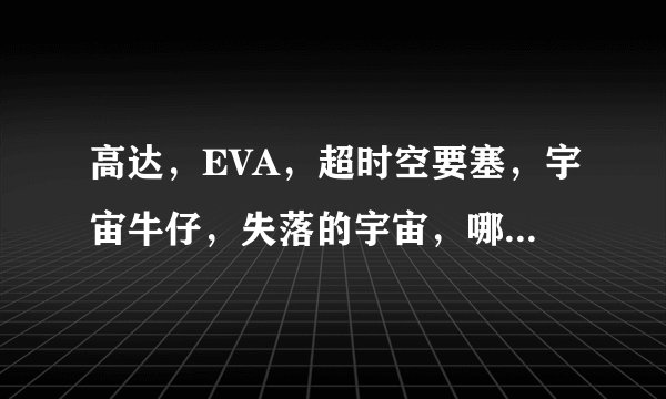 高达，EVA，超时空要塞，宇宙牛仔，失落的宇宙，哪部好看？