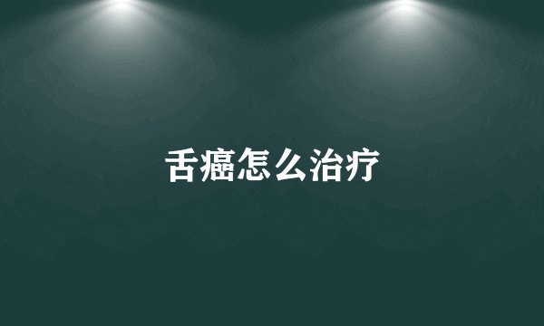 舌癌怎么治疗