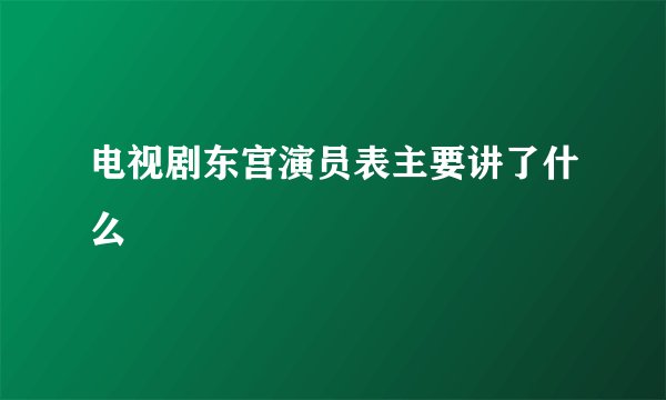 电视剧东宫演员表主要讲了什么