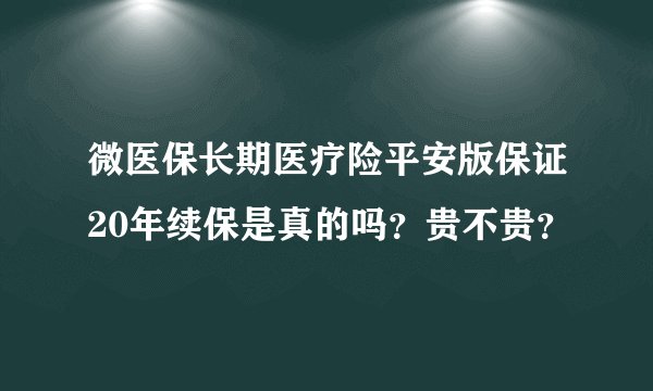 微医保长期医疗险平安版保证20年续保是真的吗？贵不贵？