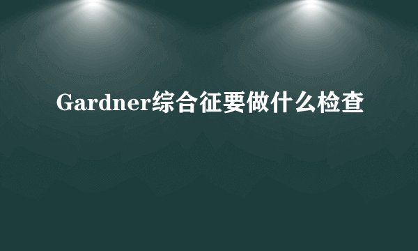 Gardner综合征要做什么检查
