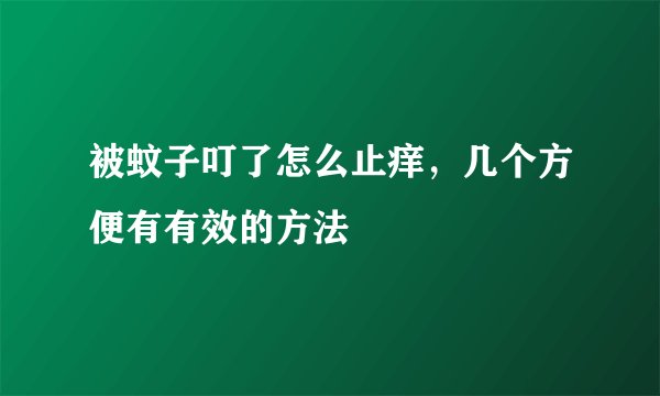 被蚊子叮了怎么止痒，几个方便有有效的方法