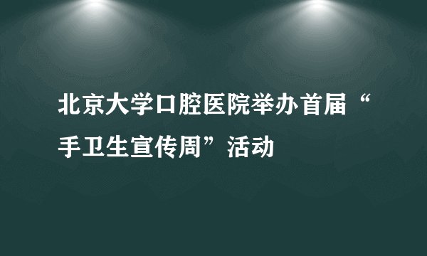 北京大学口腔医院举办首届“手卫生宣传周”活动