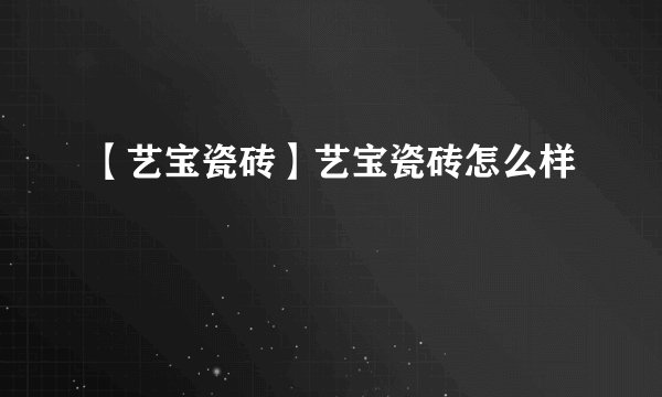 【艺宝瓷砖】艺宝瓷砖怎么样