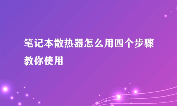 笔记本散热器怎么用四个步骤教你使用