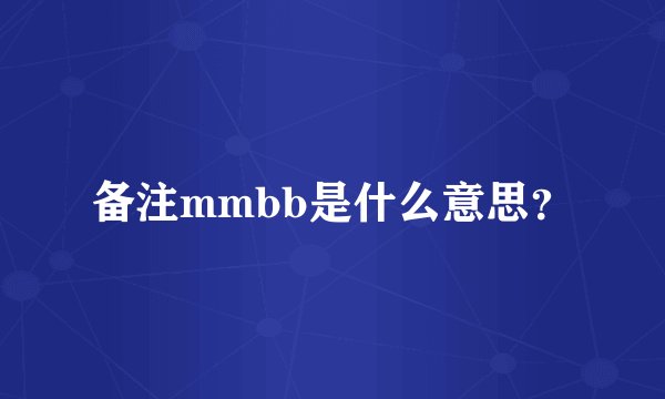 备注mmbb是什么意思？