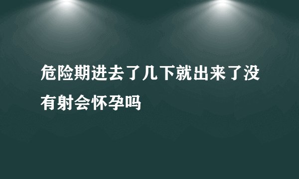 危险期进去了几下就出来了没有射会怀孕吗