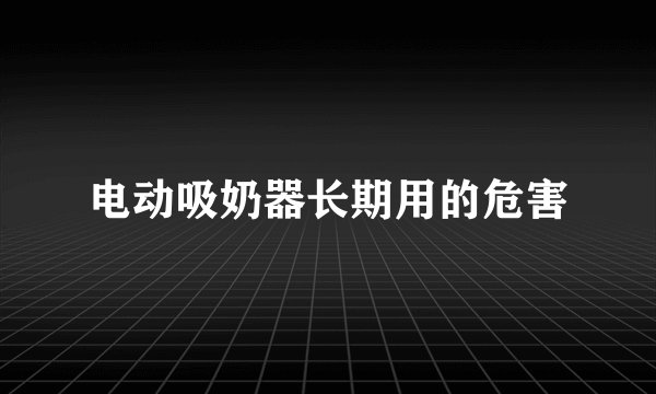 电动吸奶器长期用的危害