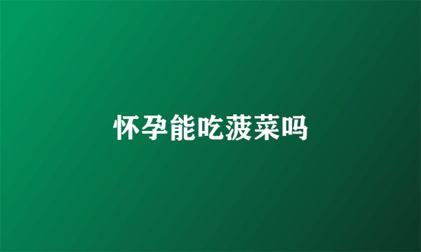 怀孕能吃菠菜吗