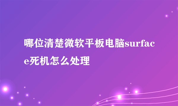 哪位清楚微软平板电脑surface死机怎么处理
