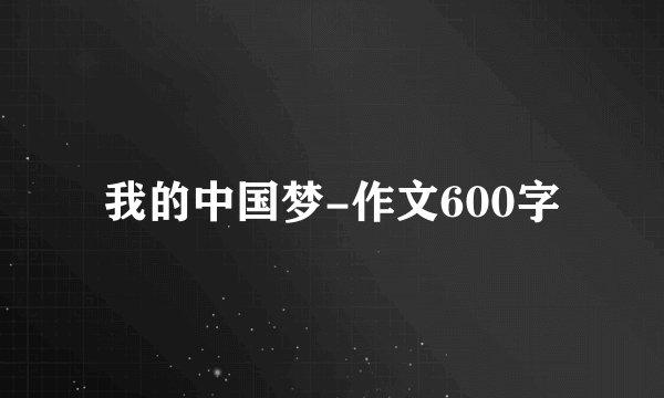 我的中国梦-作文600字