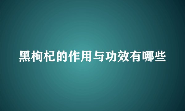 黑枸杞的作用与功效有哪些
