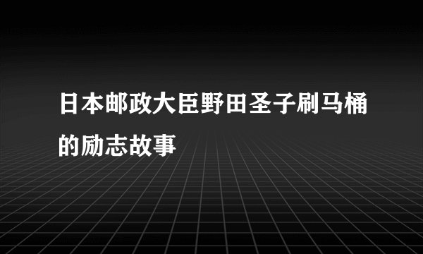 日本邮政大臣野田圣子刷马桶的励志故事