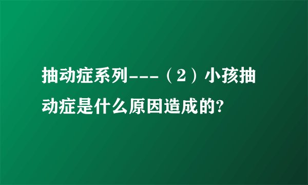 抽动症系列---（2）小孩抽动症是什么原因造成的?